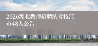 2026湖北教师招聘统考枝江市48人公告