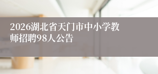 2026湖北省天门市中小学教师招聘98人公告