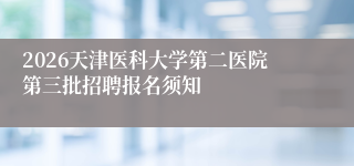 2026天津医科大学第二医院第三批招聘报名须知