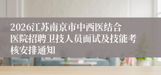 2026江苏南京市中西医结合医院招聘卫技人员面试及技能考核安排通知