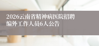 2026云南省精神病医院招聘编外工作人员6人公告