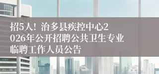 招5人!  治多县疾控中心2026年公开招聘公共卫生专业临聘工作人员公告