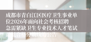 成都市青白江区医疗卫生事业单位2026年面向社会考核招聘急需紧缺卫生专业技术人才笔试最低合格分数线的公告