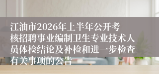 江油市2026年上半年公开考核招聘事业编制卫生专业技术人员体检结论及补检和进一步检查有关事项的公告