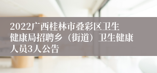 2022广西桂林市叠彩区卫生健康局招聘乡（街道）卫生健康人员3人公告