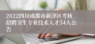 2022四川成都市新津区考核招聘卫生专业技术人才54人公告