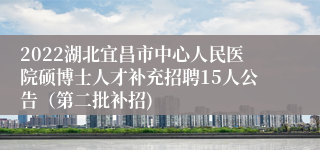 2022湖北宜昌市中心人民医院硕博士人才补充招聘15人公告（第二批补招)