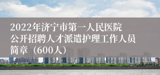 2022年济宁市第一人民医院公开招聘人才派遣护理工作人员简章（600人）