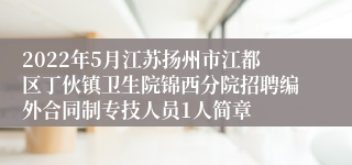 2022年5月江苏扬州市江都区丁伙镇卫生院锦西分院招聘编外合同制专技人员1人简章