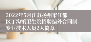 2022年5月江苏扬州市江都区丁沟镇卫生院招聘编外合同制专业技术人员2人简章