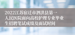 2022江苏宿迁市泗洪县第一人民医院面向高校护理专业毕业生招聘笔试成绩及面试时间