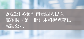 2022江苏镇江市第四人民医院招聘（第一批）本科起点笔试成绩公示