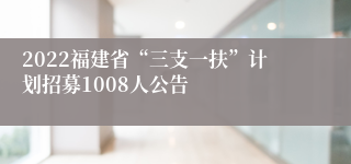 2022福建省“三支一扶”计划招募1008人公告