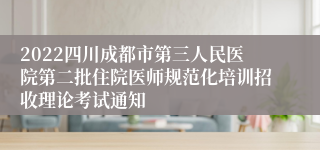 2022四川成都市第三人民医院第二批住院医师规范化培训招收理论考试通知