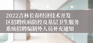 2022吉林长春经济技术开发区招聘疾病防控及基层卫生服务系统招聘编制外人员补充通知