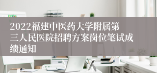 2022福建中医药大学附属第三人民医院招聘方案岗位笔试成绩通知