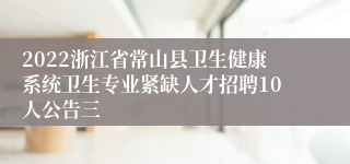 2022浙江省常山县卫生健康系统卫生专业紧缺人才招聘10人公告三