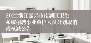 2022浙江嘉兴市南湖区卫生系统招聘事业单位人员计划取消或核减公告