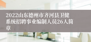 2022山东德州市齐河县卫健系统招聘事业编制人员26人简章