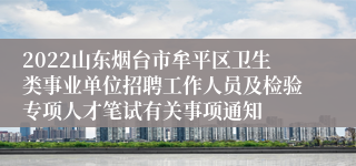 2022山东烟台市牟平区卫生类事业单位招聘工作人员及检验专项人才笔试有关事项通知