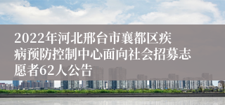 2022年河北邢台市襄都区疾病预防控制中心面向社会招募志愿者62人公告