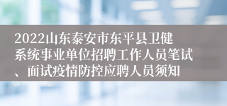 2022山东泰安市东平县卫健系统事业单位招聘工作人员笔试、面试疫情防控应聘人员须知