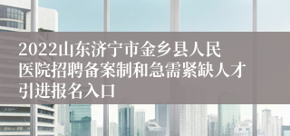 2022山东济宁市金乡县人民医院招聘备案制和急需紧缺人才引进报名入口