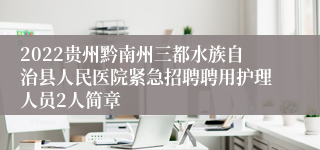 2022贵州黔南州三都水族自治县人民医院紧急招聘聘用护理人员2人简章