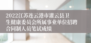 2022江苏连云港市灌云县卫生健康委员会所属事业单位招聘合同制人员笔试成绩