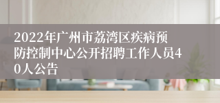 2022年广州市荔湾区疾病预防控制中心公开招聘工作人员40人公告