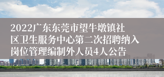 2022广东东莞市望牛墩镇社区卫生服务中心第二次招聘纳入岗位管理编制外人员4人公告