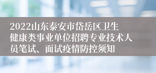 2022山东泰安市岱岳区卫生健康类事业单位招聘专业技术人员笔试、面试疫情防控须知