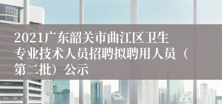 2021广东韶关市曲江区卫生专业技术人员招聘拟聘用人员（第二批）公示