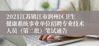 2021江苏镇江市润州区卫生健康系统事业单位招聘专业技术人员（第二批）笔试通告