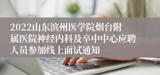 2022山东滨州医学院烟台附属医院神经内科及卒中中心应聘人员参加线上面试通知