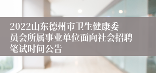 2022山东德州市卫生健康委员会所属事业单位面向社会招聘笔试时间公告