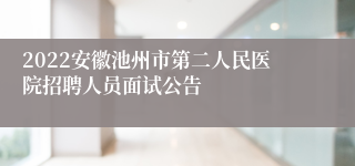 2022安徽池州市第二人民医院招聘人员面试公告