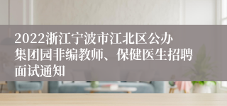 2022浙江宁波市江北区公办集团园非编教师、保健医生招聘面试通知