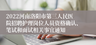 2022河南洛阳市第三人民医院招聘护理岗位人员资格确认、笔试和面试相关事宜通知