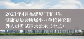 2021年4月福建厦门市卫生健康委员会所属事业单位补充编外人员考试拟录公示（十二）