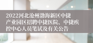 2022河北沧州渤海新区中捷产业园区招聘中捷医院、中捷疾控中心人员笔试及有关公告