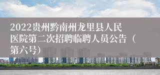 2022贵州黔南州龙里县人民医院第二次招聘临聘人员公告（第六号）