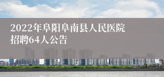 2022年阜阳阜南县人民医院招聘64人公告