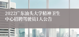 2022广东汕头大学精神卫生中心招聘驾驶员1人公告