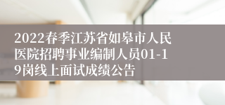 2022春季江苏省如皋市人民医院招聘事业编制人员01-19岗线上面试成绩公告