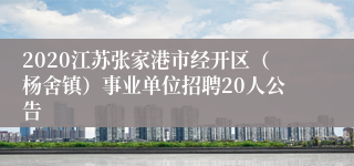 2020江苏张家港市经开区（杨舍镇）事业单位招聘20人公告