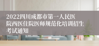 2022四川成都市第一人民医院西医住院医师规范化培训招生考试通知