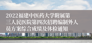 2022福建中医药大学附属第三人民医院第四次招聘编制外人员方案综合成绩及体检通知