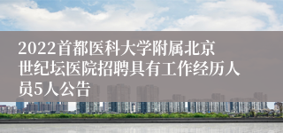 2022首都医科大学附属北京世纪坛医院招聘具有工作经历人员5人公告