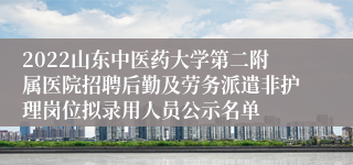 2022山东中医药大学第二附属医院招聘后勤及劳务派遣非护理岗位拟录用人员公示名单